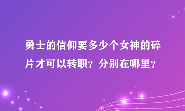 勇士的信仰要多少个女神的碎片才可以转职？分别在哪里？