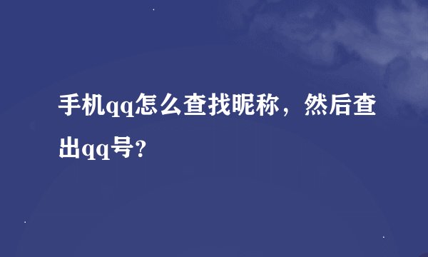 手机qq怎么查找昵称，然后查出qq号？