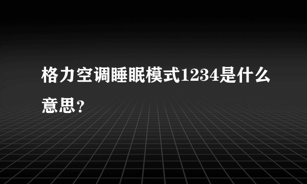 格力空调睡眠模式1234是什么意思？