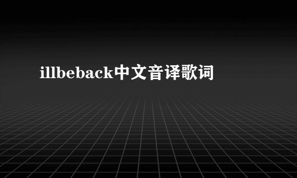 illbeback中文音译歌词