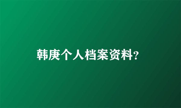 韩庚个人档案资料？