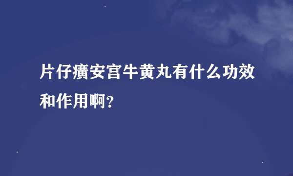 片仔癀安宫牛黄丸有什么功效和作用啊？