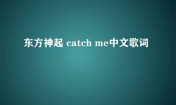 东方神起 catch me中文歌词