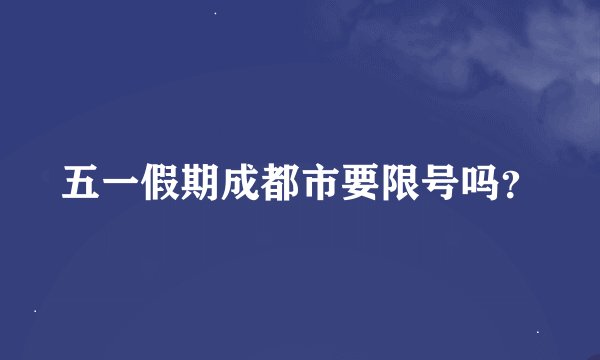 五一假期成都市要限号吗？