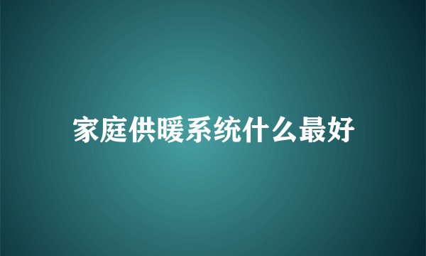 家庭供暖系统什么最好