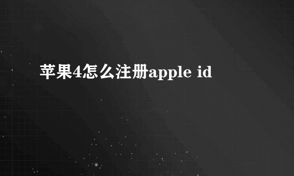 苹果4怎么注册apple id
