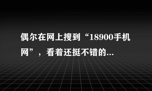 偶尔在网上搜到“18900手机网”，看着还挺不错的，谁在那边买过？？好的话我也想买一个手机。