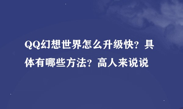 QQ幻想世界怎么升级快？具体有哪些方法？高人来说说