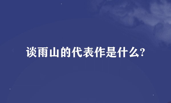 谈雨山的代表作是什么?