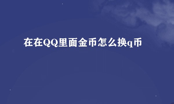 在在QQ里面金币怎么换q币