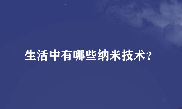 生活中有哪些纳米技术？