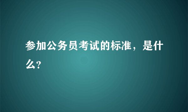 参加公务员考试的标准，是什么？