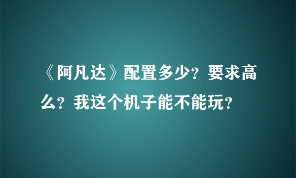 《阿凡达》配置多少？要求高么？我这个机子能不能玩？
