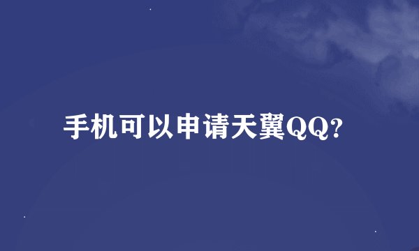手机可以申请天翼QQ？