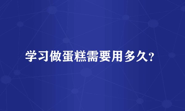 学习做蛋糕需要用多久？