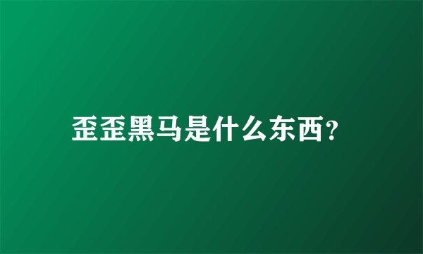 歪歪黑马是什么东西？