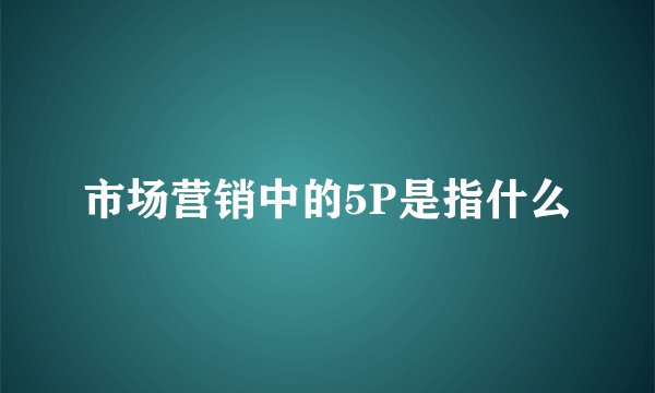 市场营销中的5P是指什么