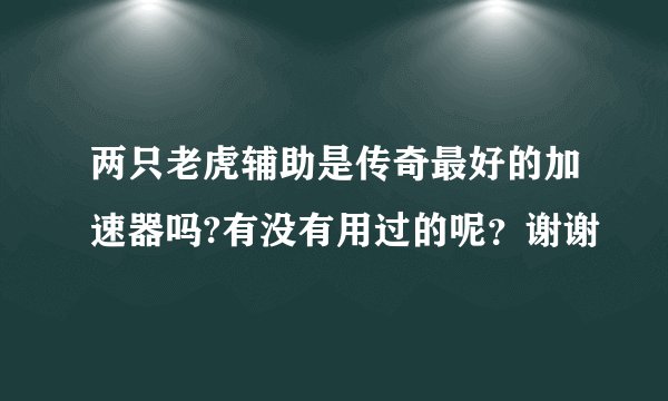 两只老虎辅助是传奇最好的加速器吗?有没有用过的呢？谢谢