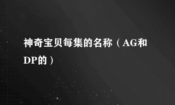 神奇宝贝每集的名称（AG和DP的）