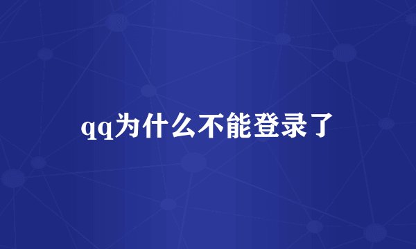 qq为什么不能登录了
