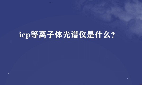 icp等离子体光谱仪是什么？