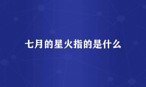 七月的星火指的是什么