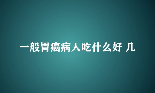一般胃癌病人吃什么好 几