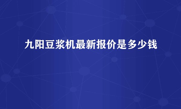 九阳豆浆机最新报价是多少钱