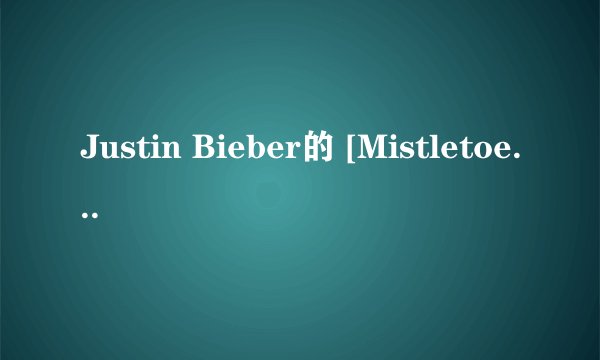 Justin Bieber的 [Mistletoe]歌词加中文，谢谢！