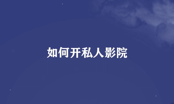 如何开私人影院