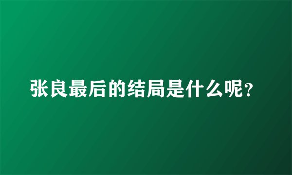 张良最后的结局是什么呢？