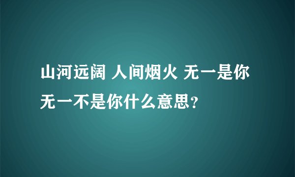 山河远阔 人间烟火 无一是你 无一不是你什么意思？