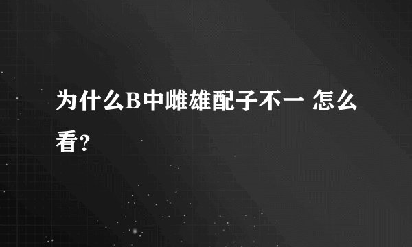 为什么B中雌雄配子不一 怎么看？