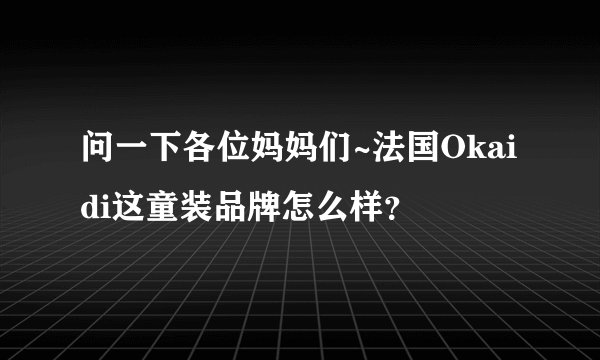 问一下各位妈妈们~法国Okaidi这童装品牌怎么样？