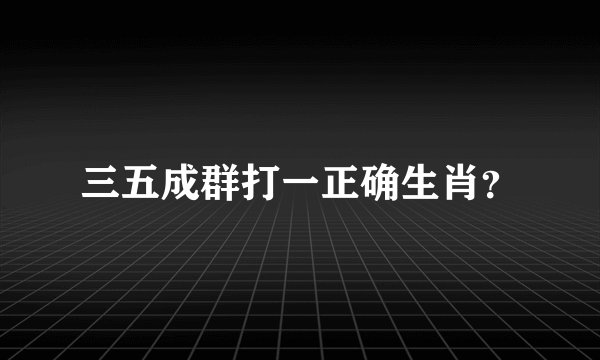 三五成群打一正确生肖？