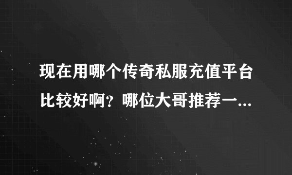 现在用哪个传奇私服充值平台比较好啊？哪位大哥推荐一个。谢了