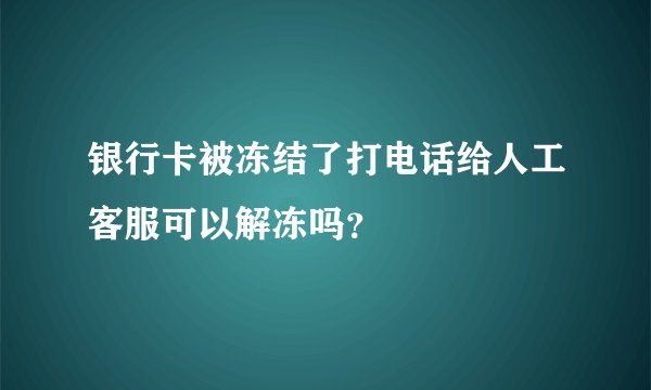 银行卡被冻结了打电话给人工客服可以解冻吗？