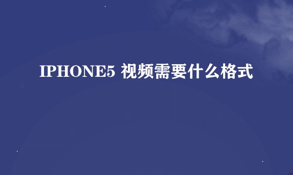 IPHONE5 视频需要什么格式