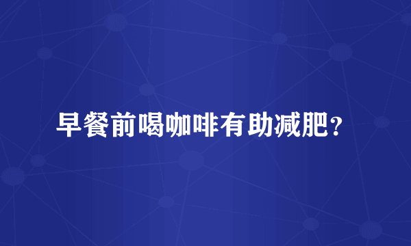 早餐前喝咖啡有助减肥？