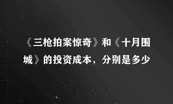 《三枪拍案惊奇》和《十月围城》的投资成本，分别是多少