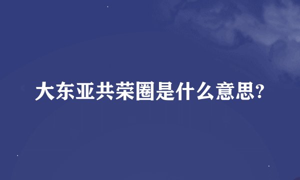 大东亚共荣圈是什么意思?