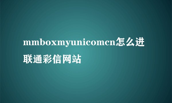 mmboxmyunicomcn怎么进联通彩信网站