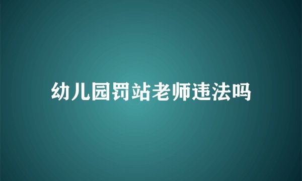 幼儿园罚站老师违法吗
