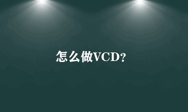 怎么做VCD？