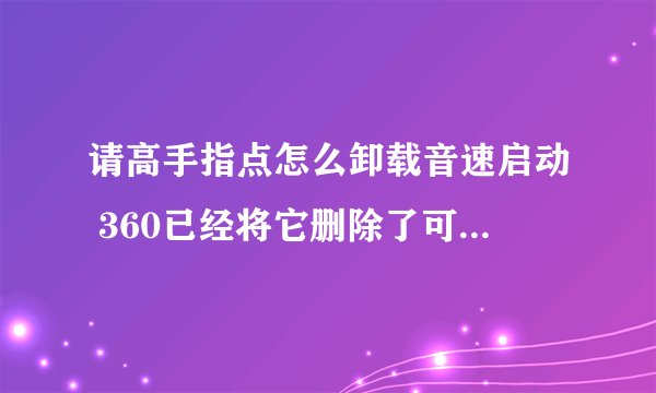 请高手指点怎么卸载音速启动 360已经将它删除了可是桌面上还有而且还可以打开 有找不到文件夹 删除不了啊