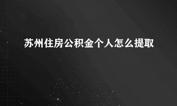 苏州住房公积金个人怎么提取