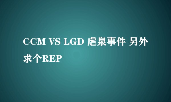 CCM VS LGD 虐泉事件 另外求个REP