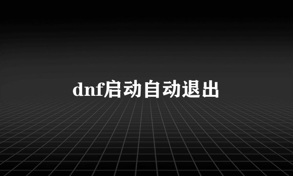 dnf启动自动退出
