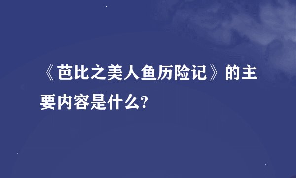 《芭比之美人鱼历险记》的主要内容是什么?
