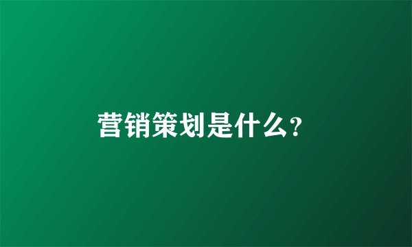 营销策划是什么？